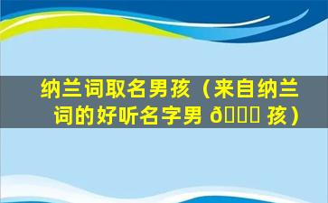 纳兰词取名男孩（来自纳兰词的好听名字男 🐕 孩）